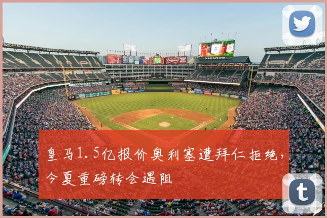 皇马1.5亿报价奥利塞遭拜仁拒绝，今夏重磅转会遇阻